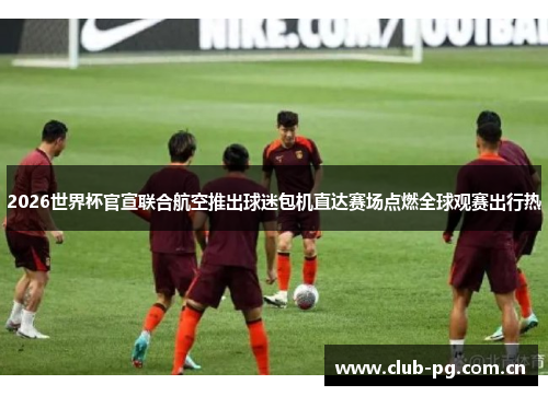 2026世界杯官宣联合航空推出球迷包机直达赛场点燃全球观赛出行热 2026世界杯官宣联合航空推出球迷包机直达赛场点燃全球观赛出行热