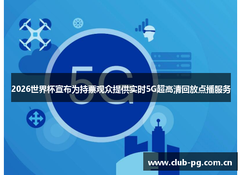 2026世界杯宣布为持票观众提供实时5G超高清回放点播服务 2026世界杯宣布为持票观众提供实时5G超高清回放点播服务