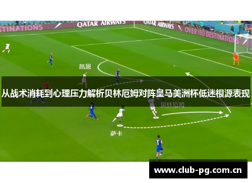 从战术消耗到心理压力解析贝林厄姆对阵皇马美洲杯低迷根源表现