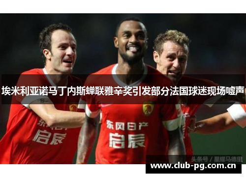 埃米利亚诺马丁内斯蝉联雅辛奖引发部分法国球迷现场嘘声 埃米利亚诺马丁内斯蝉联雅辛奖引发部分法国球迷现场嘘声