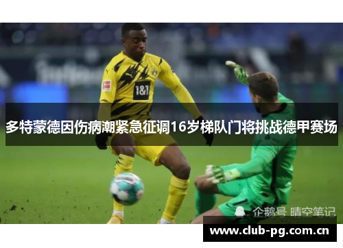 多特蒙德因伤病潮紧急征调16岁梯队门将挑战德甲赛场 多特蒙德因伤病潮紧急征调16岁梯队门将挑战德甲赛场