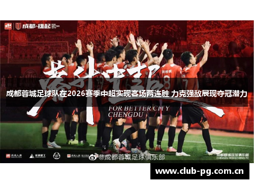 成都蓉城足球队在2026赛季中超实现客场两连胜 力克强敌展现夺冠潜力 成都蓉城足球队在2026赛季中超实现客场两连胜 力克强敌展现夺冠潜力